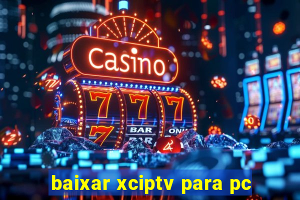 baixar xciptv para pc